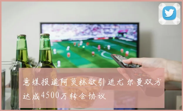 意媒报道阿莫林欲引进尤尔曼双方达成4500万转会协议