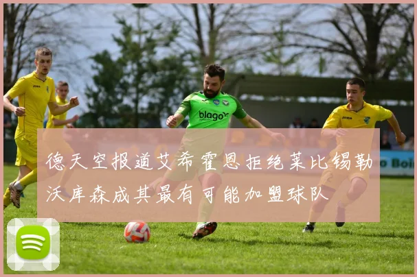 德天空报道艾希霍恩拒绝莱比锡勒沃库森成其最有可能加盟球队