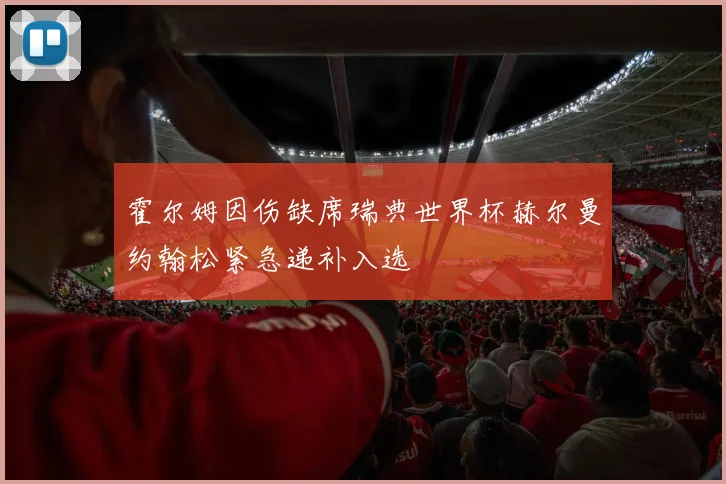 霍尔姆因伤缺席瑞典世界杯赫尔曼约翰松紧急递补入选