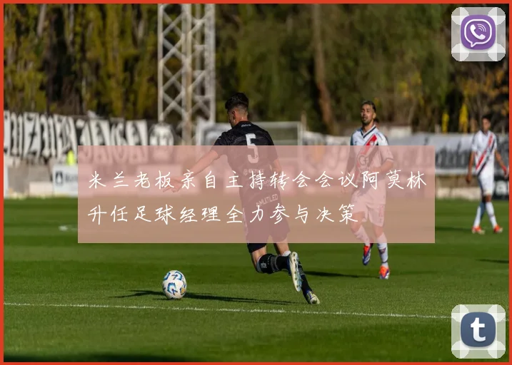 米兰老板亲自主持转会会议阿莫林升任足球经理全力参与决策
