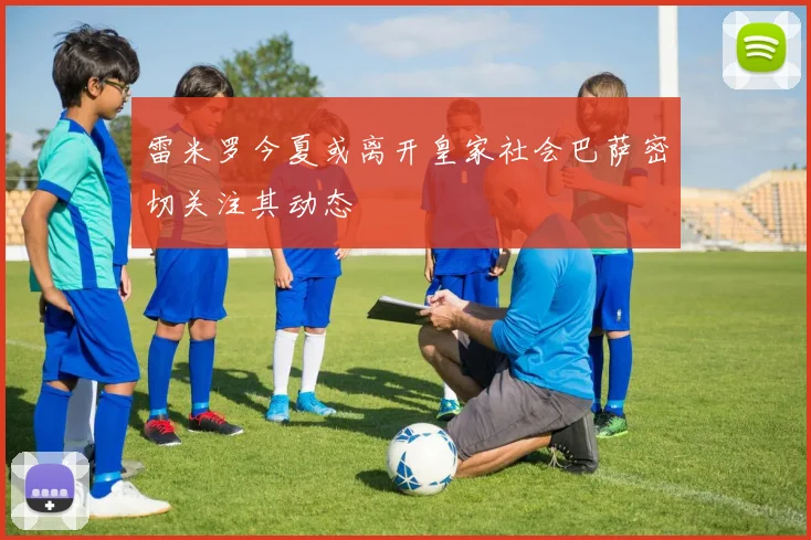 雷米罗今夏或离开皇家社会巴萨密切关注其动态