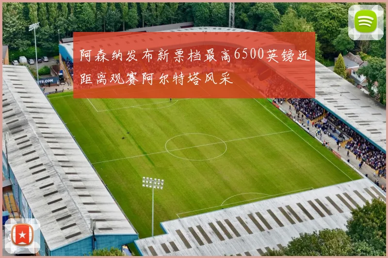 阿森纳发布新票档最高6500英镑近距离观赛阿尔特塔风采