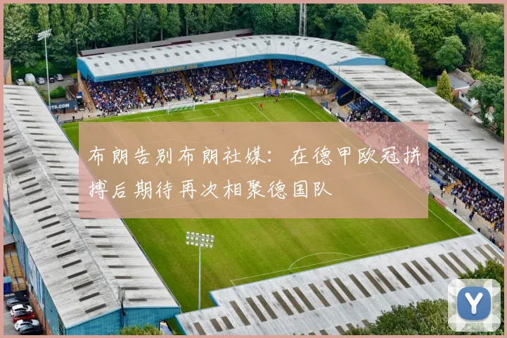 布朗告别布朗社媒：在德甲欧冠拼搏后期待再次相聚德国队