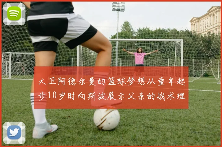 大卫阿德尔曼的篮球梦想从童年起步10岁时向斯波展示父亲的战术理念