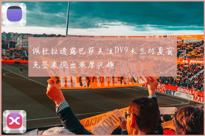佩杜拉透露巴萨关注DV9米兰对夏窗免签表现出浓厚兴趣