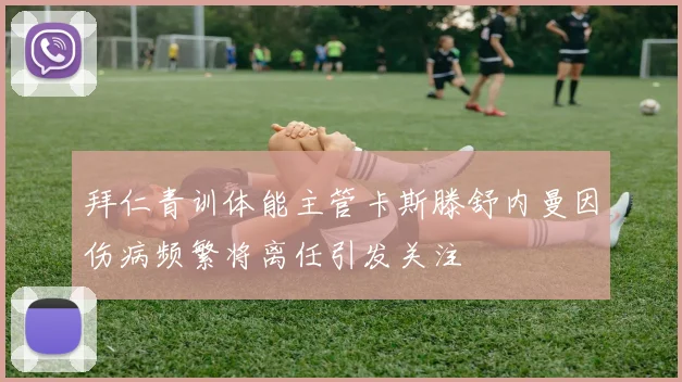 拜仁青训体能主管卡斯滕舒内曼因伤病频繁将离任引发关注